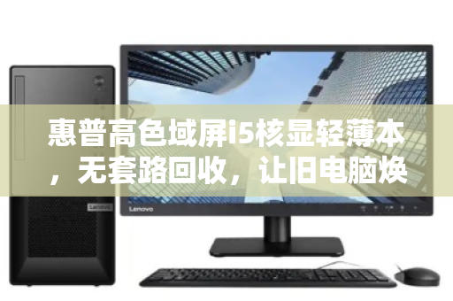 惠普高色域屏i5核显轻薄本,无套路回收,让旧电脑焕发新生 惠普高色域屏i5核显轻薄本,无套路回收,让旧电脑焕发新生