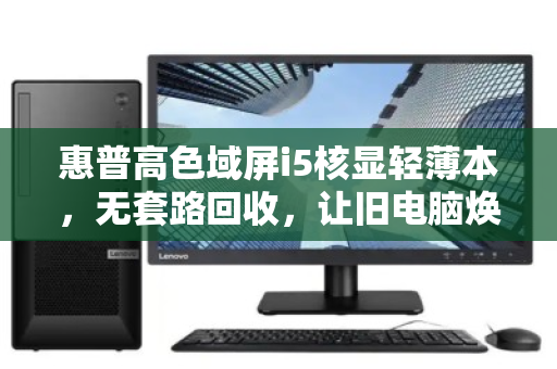 惠普高色域屏i5核显轻薄本，无套路回收，让旧电脑焕发新生