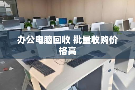 办公电脑回收 批量收购价格高 办公电脑回收 批量收购价格高