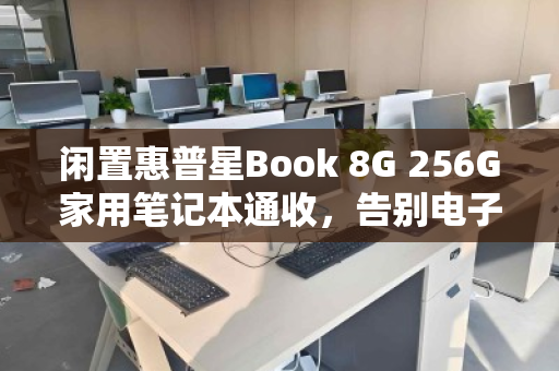 闲置惠普星Book 8G 256G家用笔记本通收，告别电子包袱，轻松变现有门道