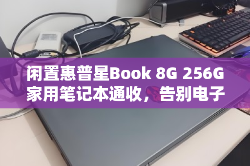 闲置惠普星Book 8G 256G家用笔记本通收，告别电子包袱，轻松变现有门道