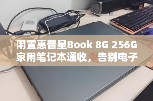 闲置惠普星Book 8G 256G家用笔记本通收，告别电子包袱，轻松变现有门道