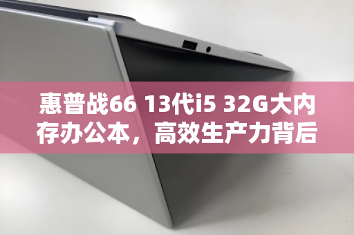 惠普战66 13代i5 32G大内存办公本，高效生产力背后的专业回收价值