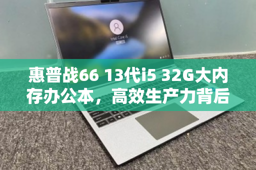 惠普战66 13代i5 32G大内存办公本，高效生产力背后的专业回收价值