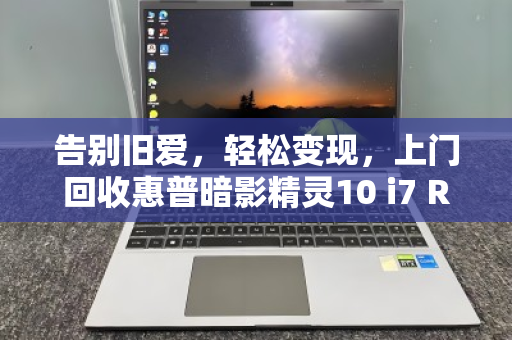 告别旧爱，轻松变现，上门回收惠普暗影精灵10 i7 RTX3060游戏本全攻略