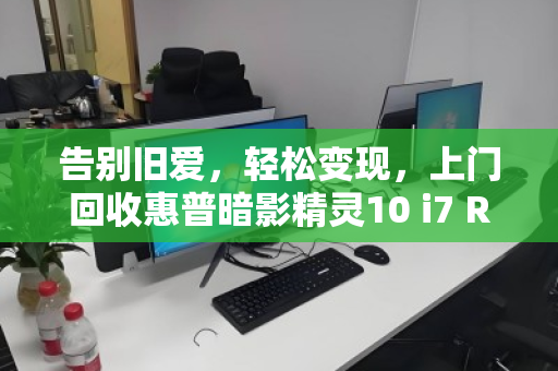 告别旧爱，轻松变现，上门回收惠普暗影精灵10 i7 RTX3060游戏本全攻略