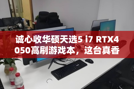 诚心收华硕天选5 i7 RTX4050高刷游戏本，这台真香机为何值得你出手？