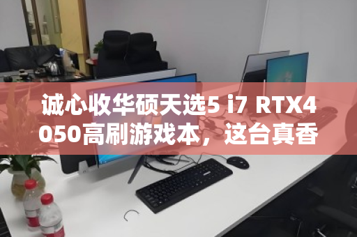 诚心收华硕天选5 i7 RTX4050高刷游戏本，这台真香机为何值得你出手？