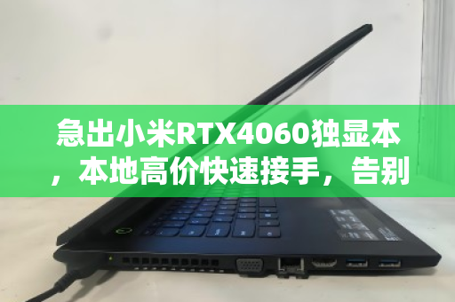 急出小米RTX4060独显本，本地高价快速接手，告别闲置变现无忧