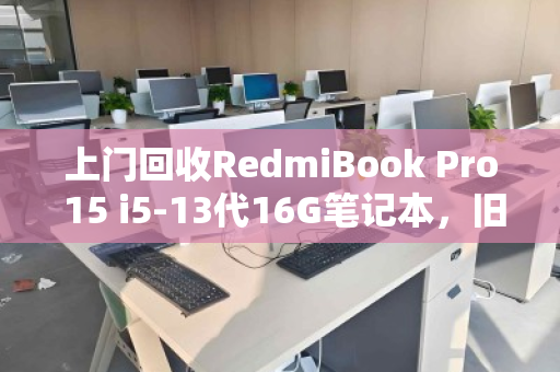上门回收RedmiBook Pro 15 i5-13代16G笔记本，旧机焕新值多少？用户真实体验告诉你