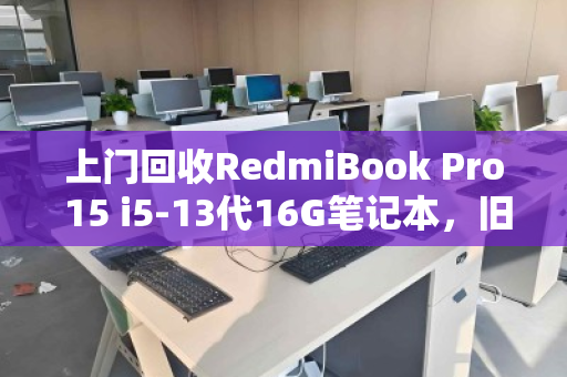 上门回收RedmiBook Pro 15 i5-13代16G笔记本，旧机焕新值多少？用户真实体验告诉你