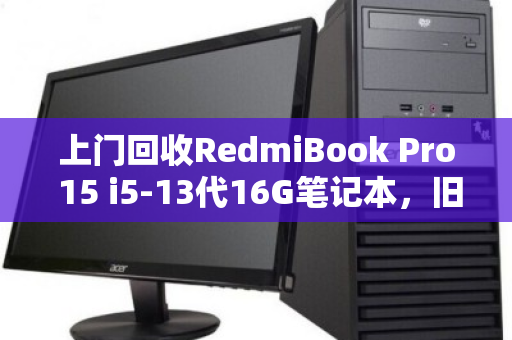 上门回收RedmiBook Pro 15 i5-13代16G笔记本，旧机焕新值多少？用户真实体验告诉你