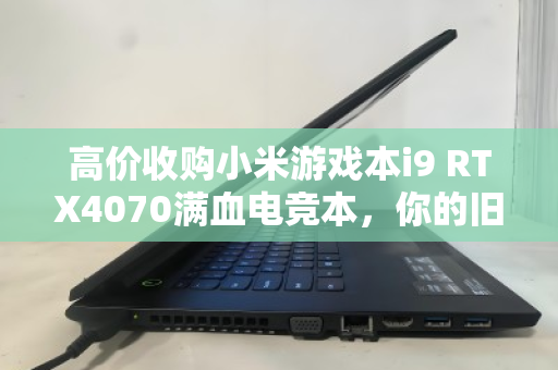 高价收购小米游戏本i9 RTX4070满血电竞本，你的旧机还能值多少？