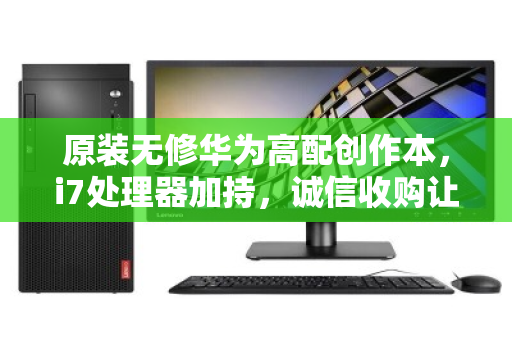 原装无修华为高配创作本，i7处理器加持，诚信收购让闲置变价值