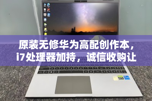 原装无修华为高配创作本，i7处理器加持，诚信收购让闲置变价值