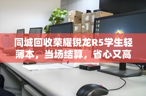 同城回收荣耀锐龙R5学生轻薄本，当场结算，省心又高效