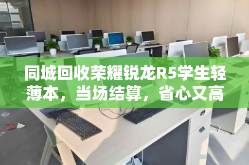 同城回收荣耀锐龙R5学生轻薄本，当场结算，省心又高效