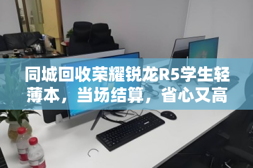 同城回收荣耀锐龙R5学生轻薄本，当场结算，省心又高效