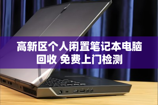 高新区个人闲置笔记本电脑回收 免费上门检测