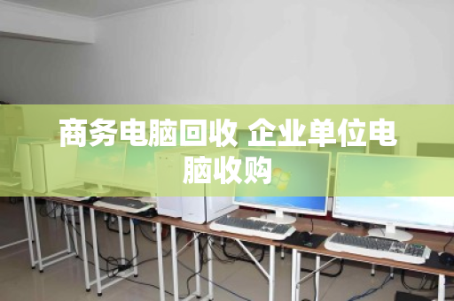 商务电脑回收 企业单位电脑收购