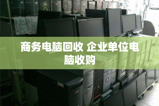 商务电脑回收 企业单位电脑收购