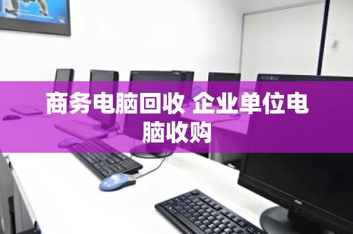 商务电脑回收 企业单位电脑收购