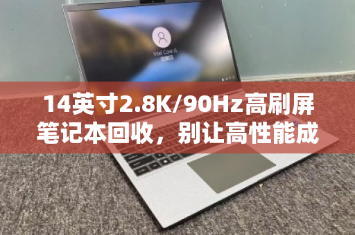 14英寸2.8K/90Hz高刷屏笔记本回收,别让高性能成摆设,快速变现是关键 14英寸2.8K/90Hz高刷屏笔记本回收,别让高性能成摆设,快速变现是关键