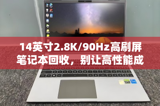 14英寸2.8K/90Hz高刷屏笔记本回收，别让高性能成摆设，快速变现是关键
