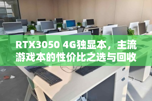 RTX3050 4G独显本，主流游戏本的性价比之选与回收趋势