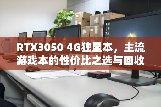RTX3050 4G独显本，主流游戏本的性价比之选与回收趋势