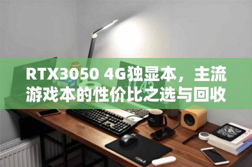 RTX3050 4G独显本，主流游戏本的性价比之选与回收趋势