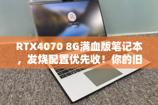 RTX4070 8G满血版笔记本，发烧配置优先收！你的旧机还能卖这个价？