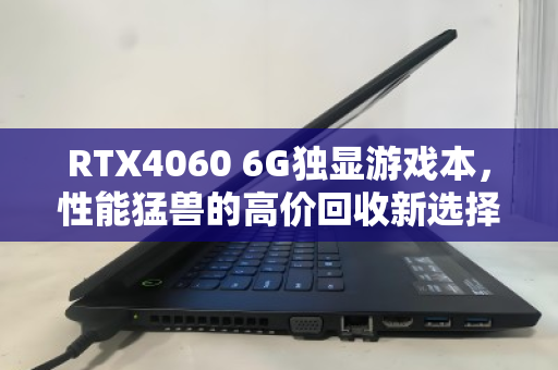 RTX4060 6G独显游戏本，性能猛兽的高价回收新选择