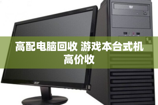 高配电脑回收 游戏本台式机高价收