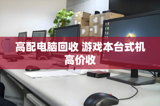 高配电脑回收 游戏本台式机高价收