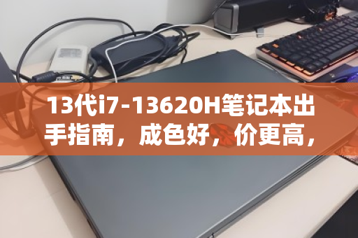 13代i7-13620H笔记本出手指南，成色好，价更高，高性价比转手策略