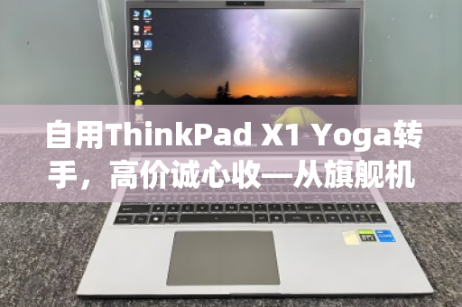 自用ThinkPad X1 Yoga转手,高价诚心收—从旗舰机皇到二手市场的价值再发现 自用ThinkPad X1 Yoga转手,高价诚心收—从旗舰机皇到二手市场的价值再发现
