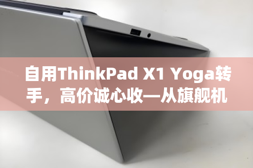 自用ThinkPad X1 Yoga转手，高价诚心收—从旗舰机皇到二手市场的价值再发现