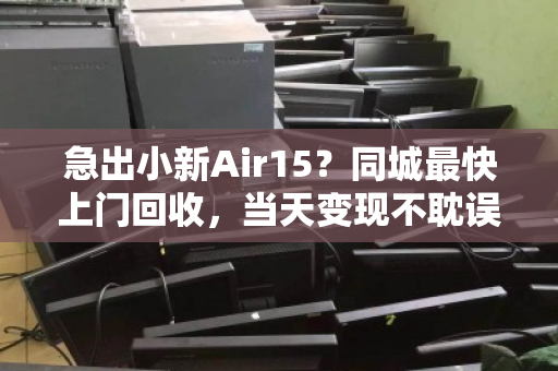 急出小新Air15?同城最快上门回收,当天变现不耽误 急出小新Air15?同城最快上门回收,当天变现不耽误