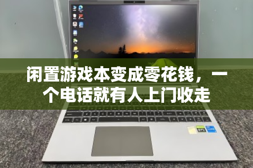闲置游戏本变成零花钱,一个电话就有人上门收走 闲置游戏本变成零花钱,一个电话就有人上门收走