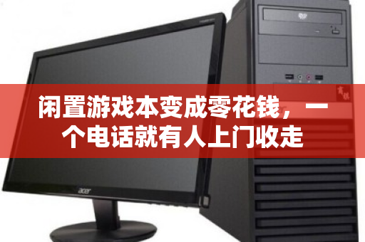 闲置游戏本变成零花钱，一个电话就有人上门收走