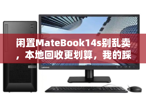 闲置MateBook14s别乱卖,本地回收更划算,我的踩坑与上岸经历 闲置MateBook14s别乱卖,本地回收更划算,我的踩坑与上岸经历