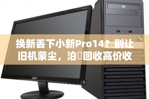 换新丢下小新Pro14？别让旧机蒙尘，泊祎回收高价收留它