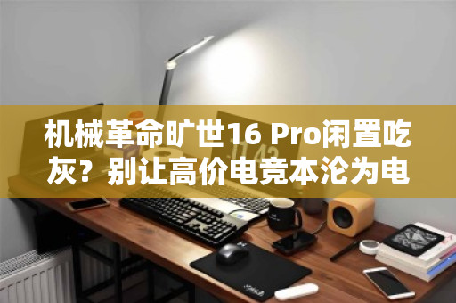 机械革命旷世16 Pro闲置吃灰?别让高价电竞本沦为电子摆设,专业回收助你快速变现 机械革命旷世16 Pro闲置吃灰?别让高价电竞本沦为电子摆设,专业回收助你快速变现