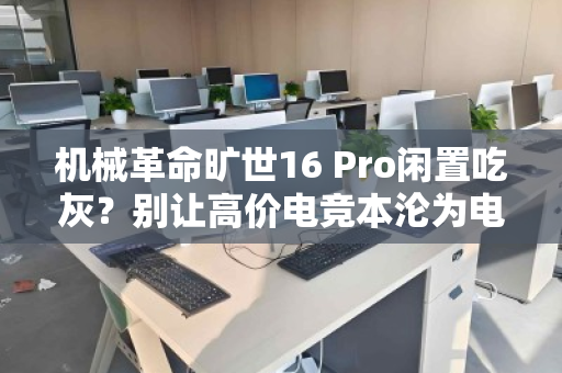 机械革命旷世16 Pro闲置吃灰?别让高价电竞本沦为电子摆设,专业回收助你快速变现 机械革命旷世16 Pro闲置吃灰?别让高价电竞本沦为电子摆设,专业回收助你快速变现