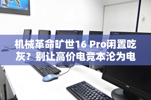 机械革命旷世16 Pro闲置吃灰？别让高价电竞本沦为电子摆设，专业回收助你快速变现