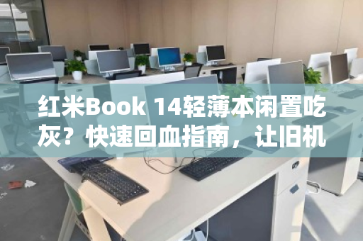 红米Book 14轻薄本闲置吃灰?快速回血指南,让旧机变现金 红米Book 14轻薄本闲置吃灰?快速回血指南,让旧机变现金