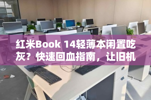 红米Book 14轻薄本闲置吃灰？快速回血指南，让旧机变现金