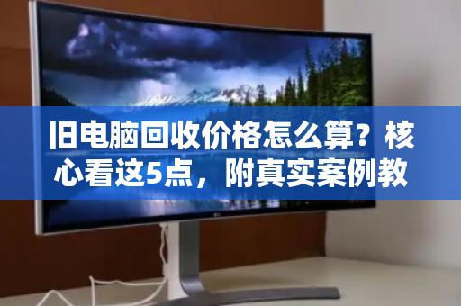 旧电脑回收价格怎么算？核心看这5点，附真实案例教你避坑
