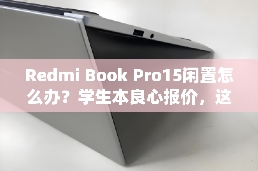 Redmi Book Pro15闲置怎么办？学生本良心报价，这笔账该这样算